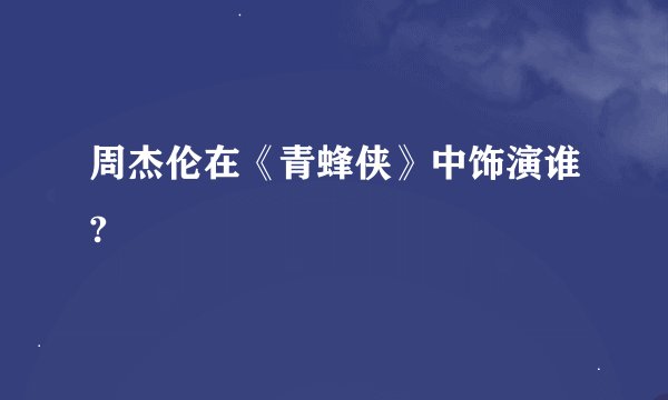 周杰伦在《青蜂侠》中饰演谁?