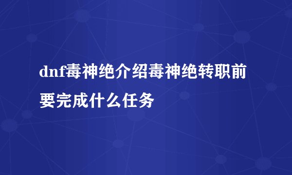 dnf毒神绝介绍毒神绝转职前要完成什么任务