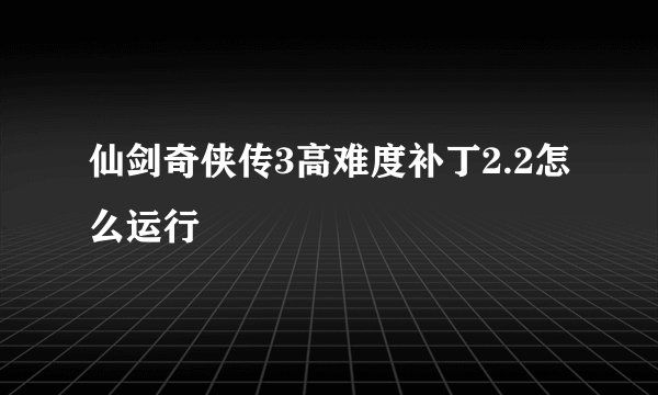 仙剑奇侠传3高难度补丁2.2怎么运行
