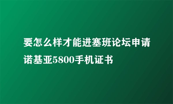要怎么样才能进塞班论坛申请诺基亚5800手机证书
