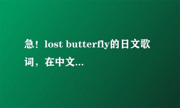 急！lost butterfly的日文歌词，在中文旁注上假名