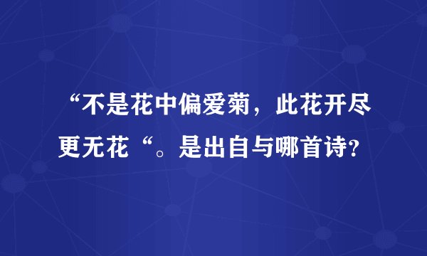 “不是花中偏爱菊，此花开尽更无花“。是出自与哪首诗？