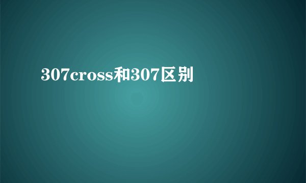 307cross和307区别