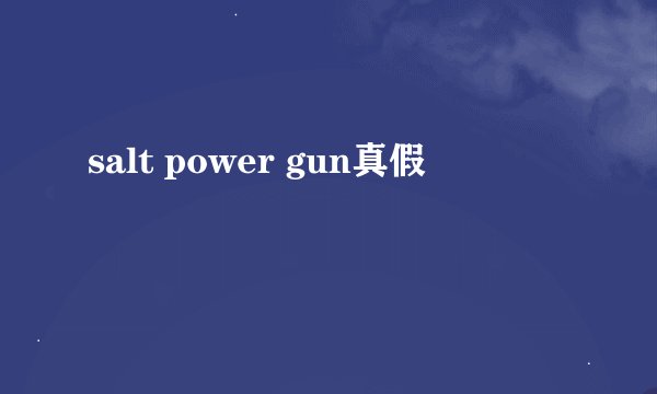 salt power gun真假