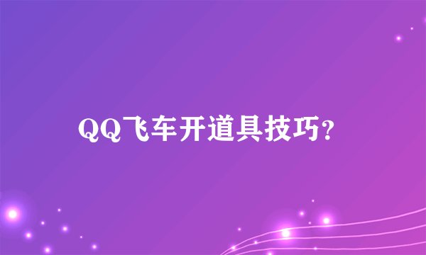 QQ飞车开道具技巧？