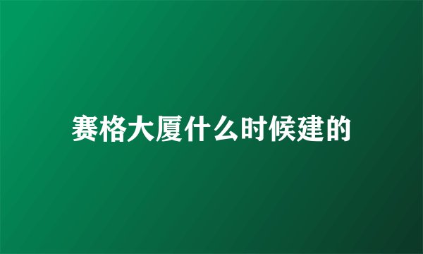 赛格大厦什么时候建的
