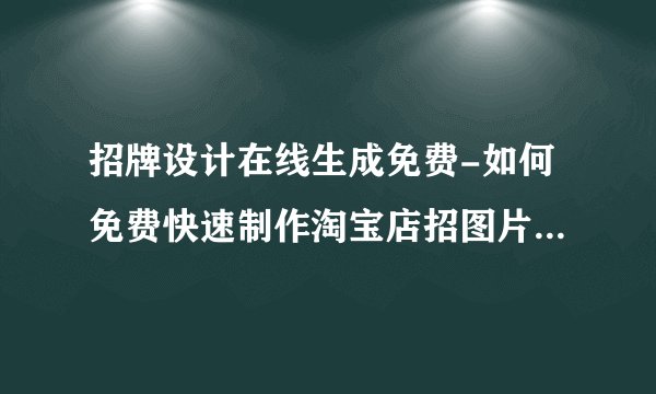 招牌设计在线生成免费-如何免费快速制作淘宝店招图片/制作店铺招牌？