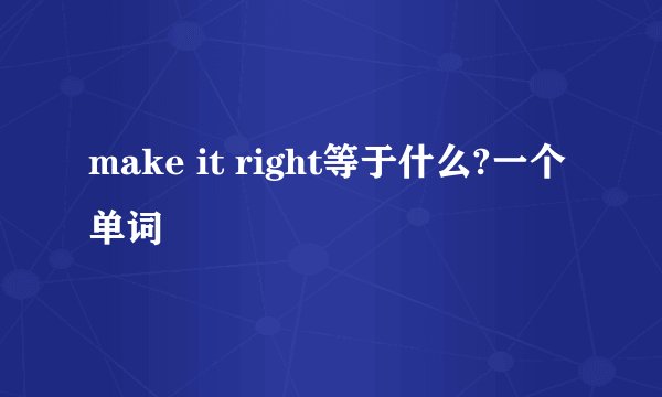 make it right等于什么?一个单词
