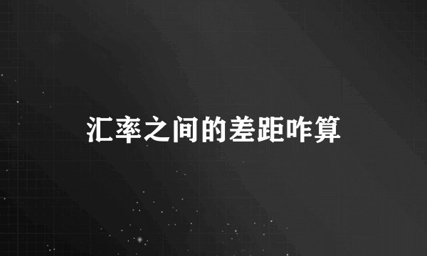 汇率之间的差距咋算