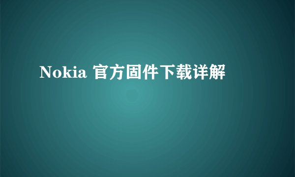 Nokia 官方固件下载详解