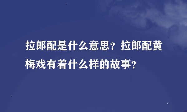 拉郎配是什么意思？拉郎配黄梅戏有着什么样的故事？