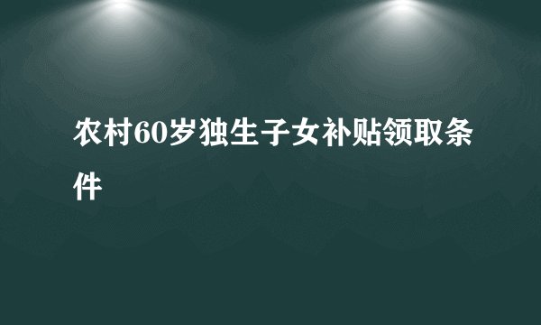 农村60岁独生子女补贴领取条件