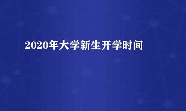 2020年大学新生开学时间