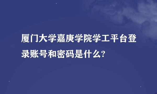 厦门大学嘉庚学院学工平台登录账号和密码是什么?