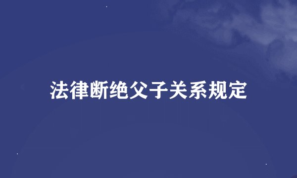 法律断绝父子关系规定