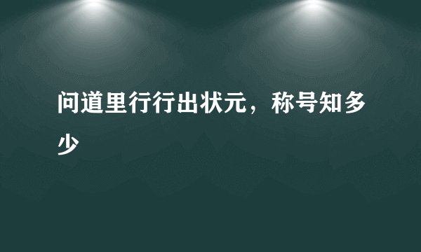 问道里行行出状元，称号知多少