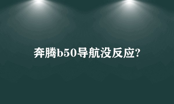 奔腾b50导航没反应?