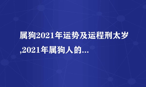 属狗2021年运势及运程刑太岁,2021年属狗人的全年运势