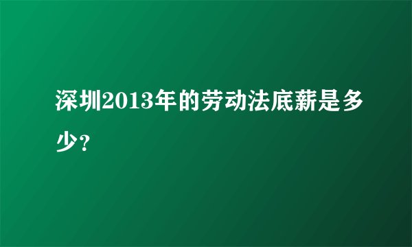 深圳2013年的劳动法底薪是多少？