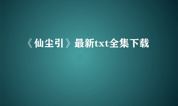 《仙尘引》最新txt全集下载