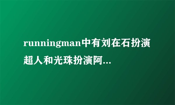 runningman中有刘在石扮演超人和光珠扮演阿凡达的是哪一期？
