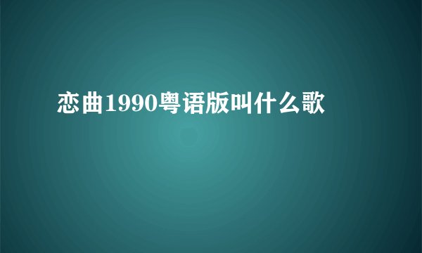 恋曲1990粤语版叫什么歌