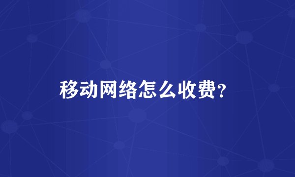 移动网络怎么收费？