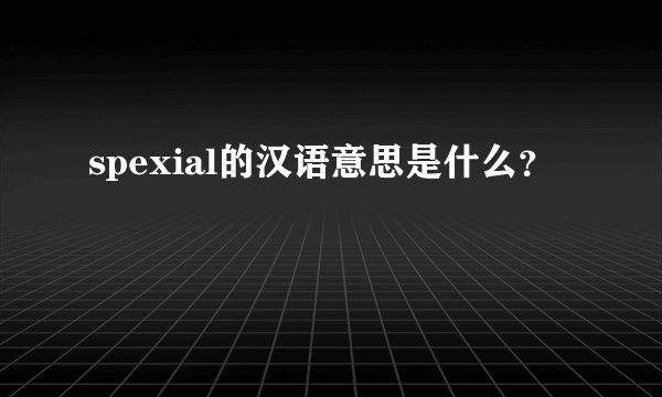 spexial的汉语意思是什么？