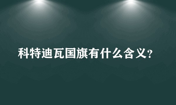 科特迪瓦国旗有什么含义？