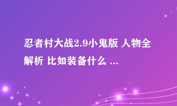 忍者村大战2.9小鬼版 人物全解析 比如装备什么 带多少血牌 要不要中忍