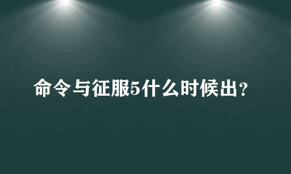 命令与征服5什么时候出？
