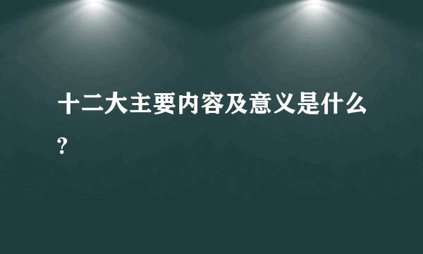 十二大主要内容及意义是什么?