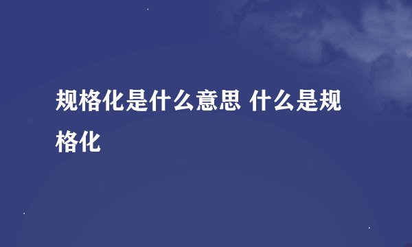 规格化是什么意思 什么是规格化