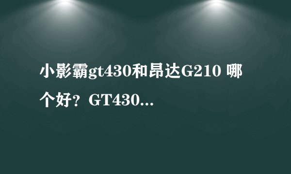 小影霸gt430和昂达G210 哪个好？GT430能玩什么大型单机？虐杀2最高特效能秒杀吗？