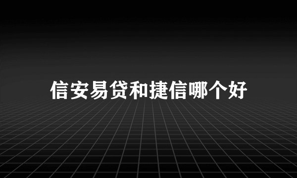 信安易贷和捷信哪个好