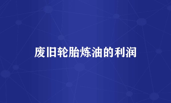 废旧轮胎炼油的利润
