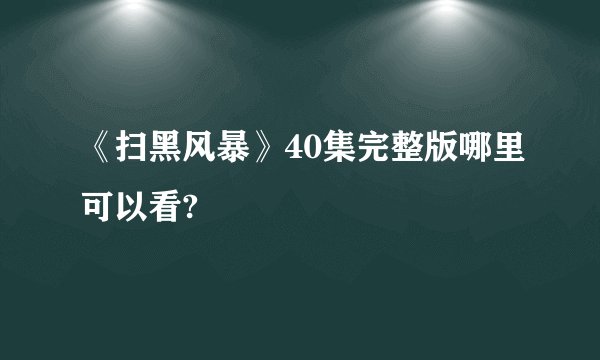 《扫黑风暴》40集完整版哪里可以看?