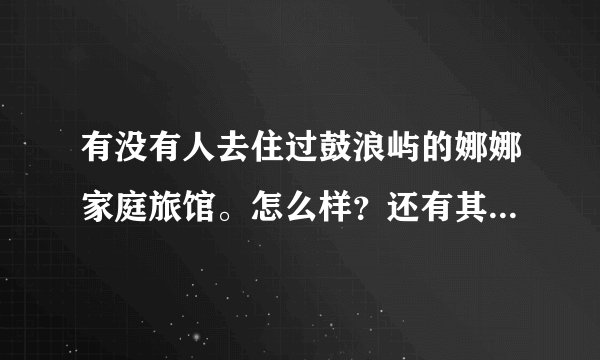 有没有人去住过鼓浪屿的娜娜家庭旅馆。怎么样？还有其他的类似的么？
