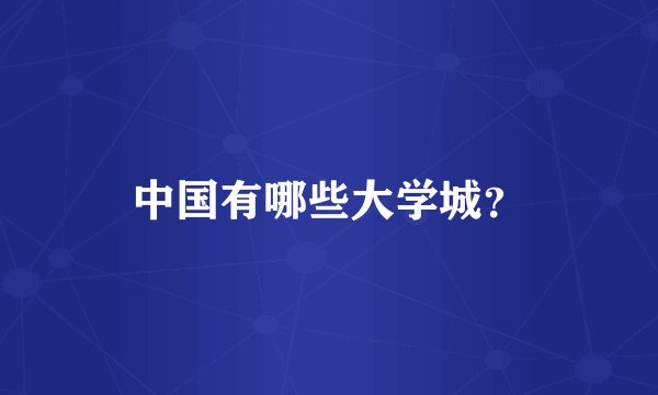中国有哪些大学城？