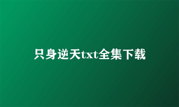 只身逆天txt全集下载