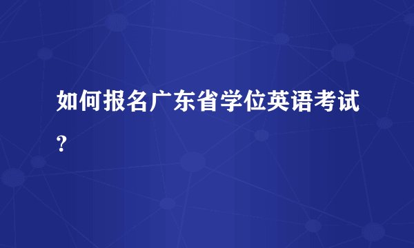 如何报名广东省学位英语考试？