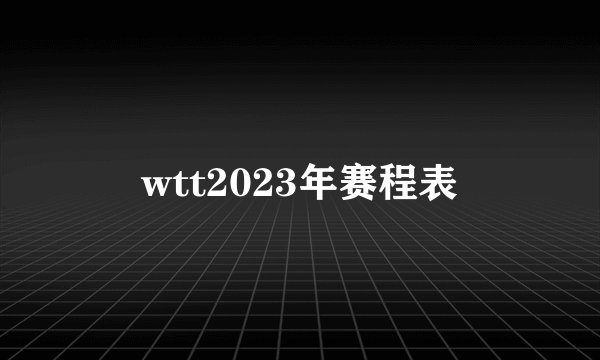 wtt2023年赛程表
