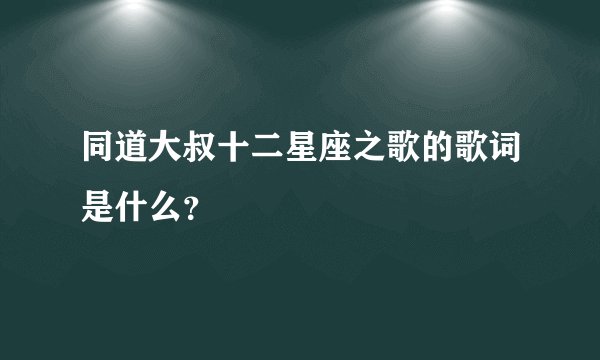 同道大叔十二星座之歌的歌词是什么？