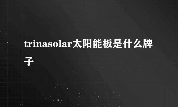 trinasolar太阳能板是什么牌子