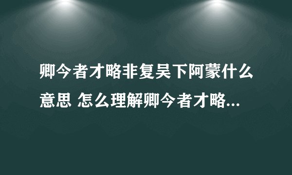 卿今者才略非复吴下阿蒙什么意思 怎么理解卿今者才略非复吴下阿蒙