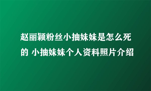 赵丽颖粉丝小抽妹妹是怎么死的 小抽妹妹个人资料照片介绍