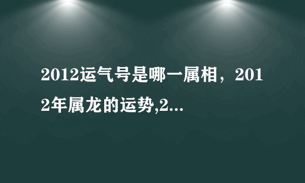 2012运气号是哪一属相，2012年属龙的运势,2012年12生肖运势