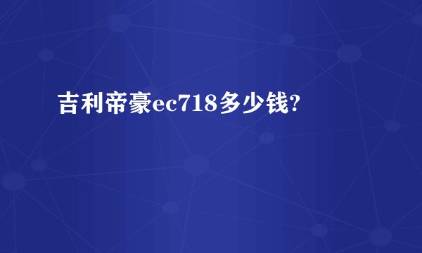 吉利帝豪ec718多少钱?