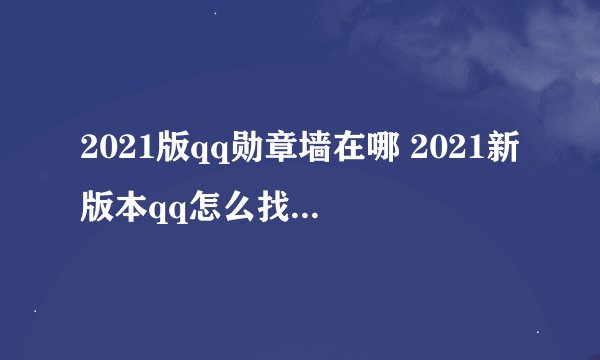 2021版qq勋章墙在哪 2021新版本qq怎么找到勋章墙