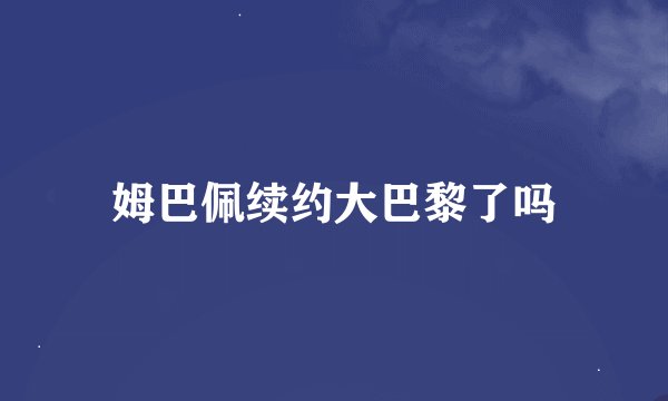 姆巴佩续约大巴黎了吗